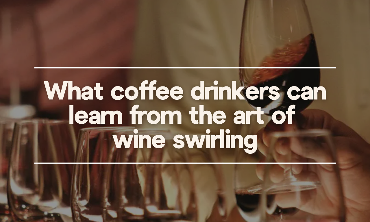 What Coffee Drinkers Can Learn From the Art of Wine Swirling